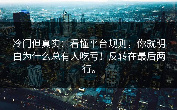 冷门但真实：看懂平台规则，你就明白为什么总有人吃亏！反转在最后两行。