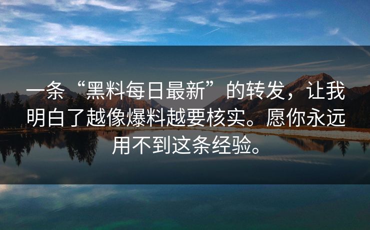 一条“黑料每日最新”的转发，让我明白了越像爆料越要核实。愿你永远用不到这条经验。