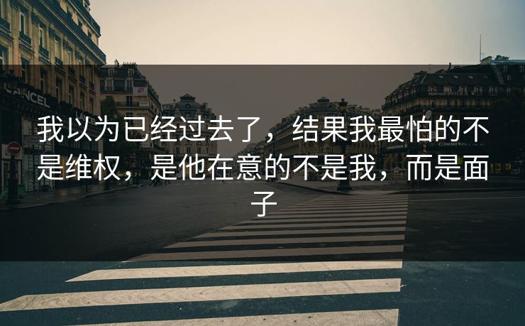我以为已经过去了，结果我最怕的不是维权，是他在意的不是我，而是面子